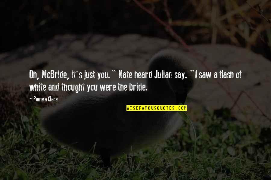 The Bride Quotes By Pamela Clare: Oh, McBride, it's just you." Nate heard Julian The Bride Quotes By Pamela Clare: Oh, McBride, it's just you." Nate heard Julian