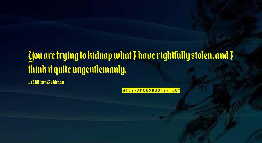 The Bride Quotes By William Goldman: You are trying to kidnap what I have The Bride Quotes By William Goldman: You are trying to kidnap what I have