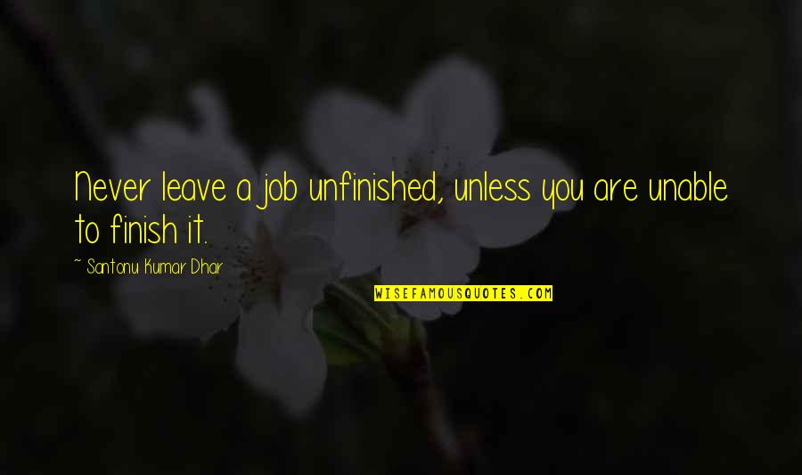 The Bridge Kingdom Quotes By Santonu Kumar Dhar: Never leave a job unfinished, unless you are The Bridge Kingdom Quotes By Santonu Kumar Dhar: Never leave a job unfinished, unless you are