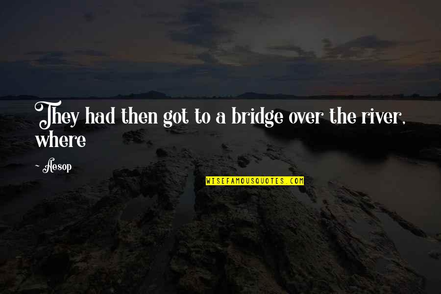 The Bridge Quotes By Aesop: They had then got to a bridge over