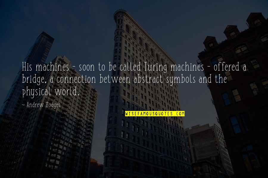 The Bridge Quotes By Andrew Hodges: His machines - soon to be called Turing