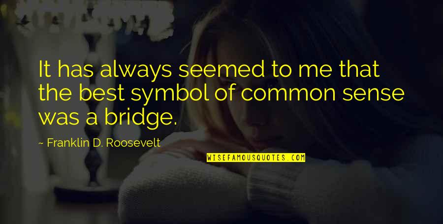 The Bridge Quotes By Franklin D. Roosevelt: It has always seemed to me that the