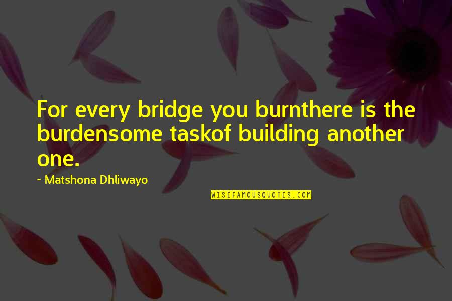 The Bridge Quotes By Matshona Dhliwayo: For every bridge you burnthere is the burdensome