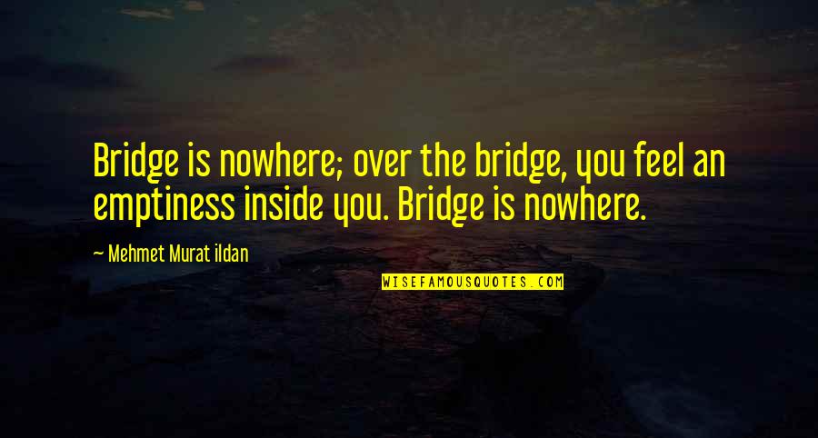 The Bridge Quotes By Mehmet Murat Ildan: Bridge is nowhere; over the bridge, you feel