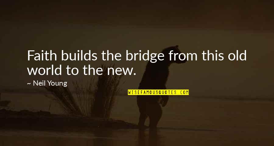 The Bridge Quotes By Neil Young: Faith builds the bridge from this old world