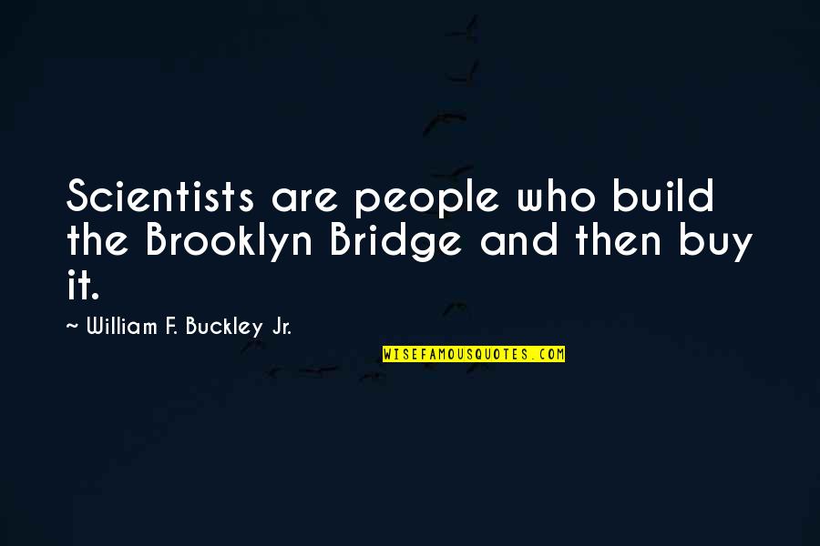 The Bridge Quotes By William F. Buckley Jr.: Scientists are people who build the Brooklyn Bridge