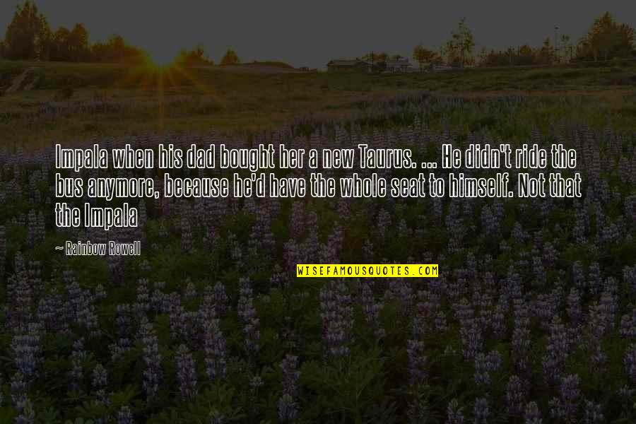 The Bright Sessions Quotes By Rainbow Rowell: Impala when his dad bought her a new The Bright Sessions Quotes By Rainbow Rowell: Impala when his dad bought her a new