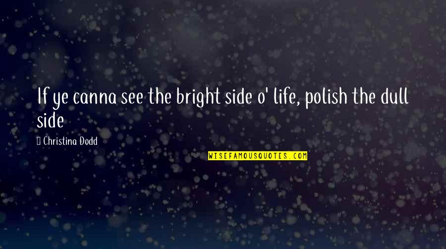 The Bright Side Of Life Quotes By Christina Dodd: If ye canna see the bright side o' The Bright Side Of Life Quotes By Christina Dodd: If ye canna see the bright side o'