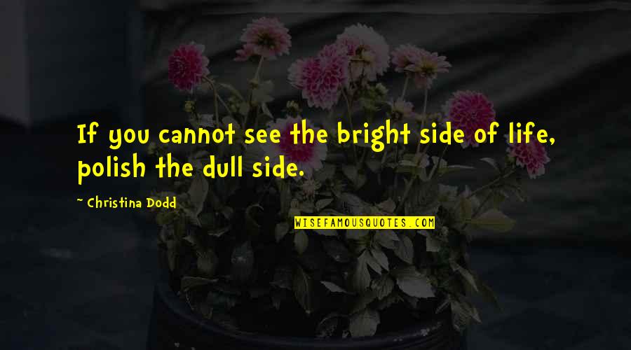 The Bright Side Of Life Quotes By Christina Dodd: If you cannot see the bright side of The Bright Side Of Life Quotes By Christina Dodd: If you cannot see the bright side of