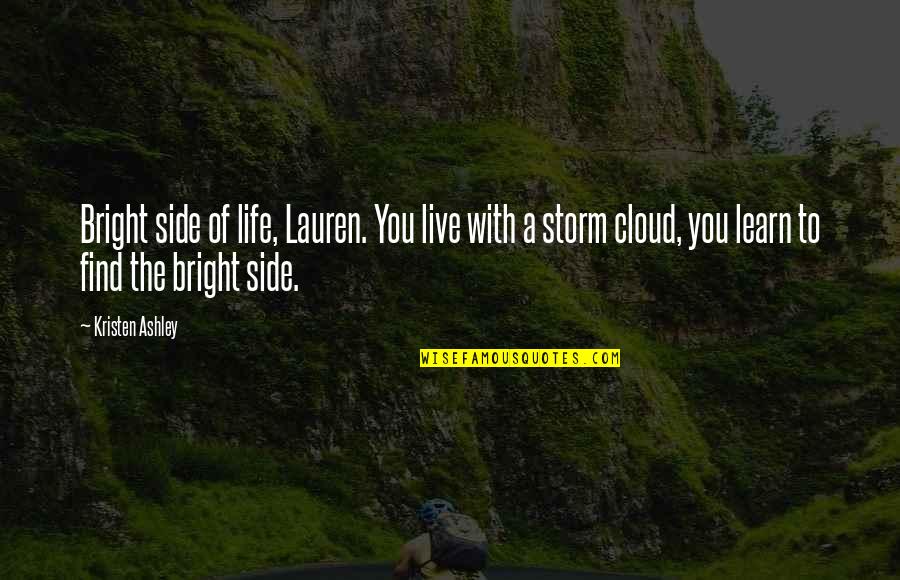 The Bright Side Of Life Quotes By Kristen Ashley: Bright side of life, Lauren. You live with The Bright Side Of Life Quotes By Kristen Ashley: Bright side of life, Lauren. You live with