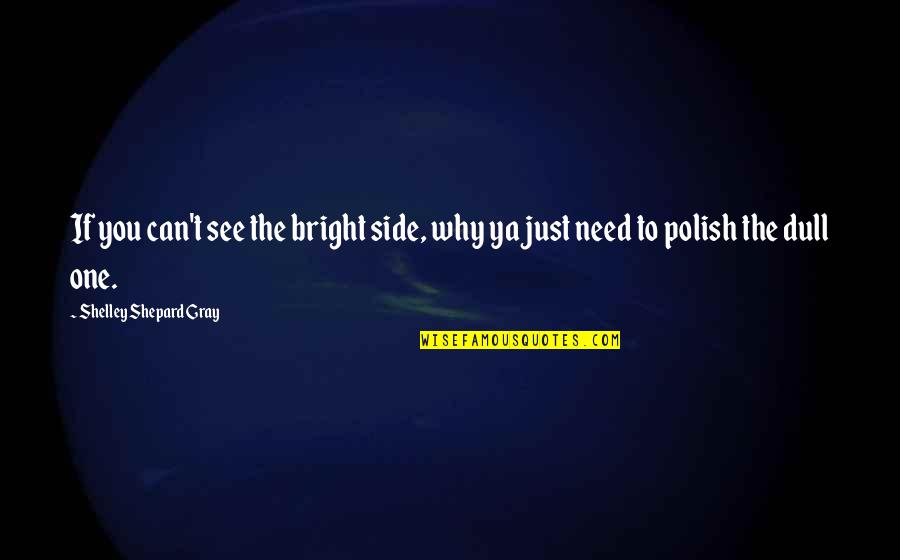 The Bright Side Quotes By Shelley Shepard Gray: If you can't see the bright side, why The Bright Side Quotes By Shelley Shepard Gray: If you can't see the bright side, why