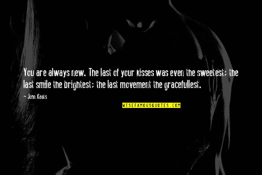 The Brightest Smile Quotes By John Keats: You are always new. The last of your The Brightest Smile Quotes By John Keats: You are always new. The last of your
