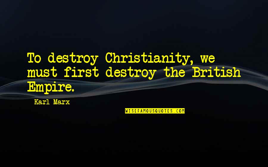 The British Empire Quotes By Karl Marx: To destroy Christianity, we must first destroy the