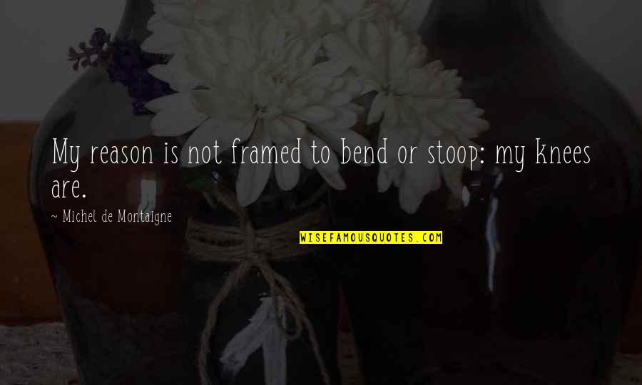 The British Invasion Quotes By Michel De Montaigne: My reason is not framed to bend or The British Invasion Quotes By Michel De Montaigne: My reason is not framed to bend or