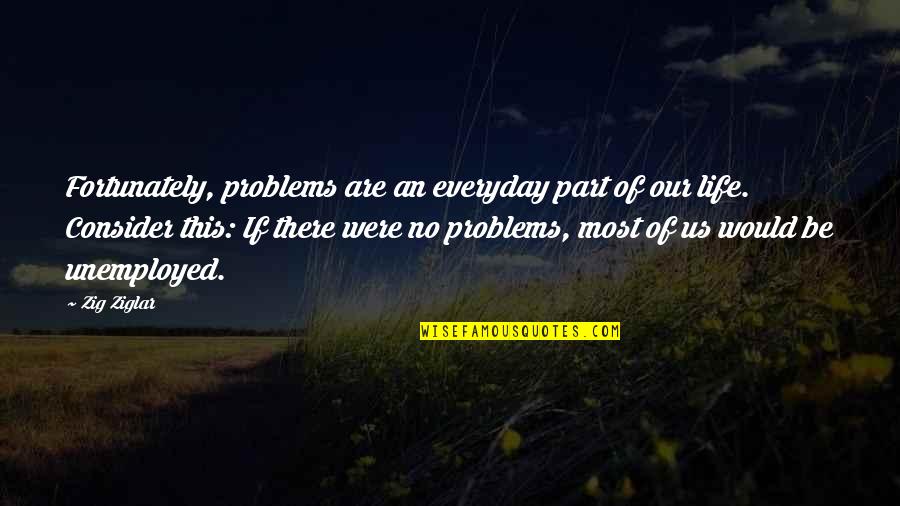 The British Monarchy Quotes By Zig Ziglar: Fortunately, problems are an everyday part of our