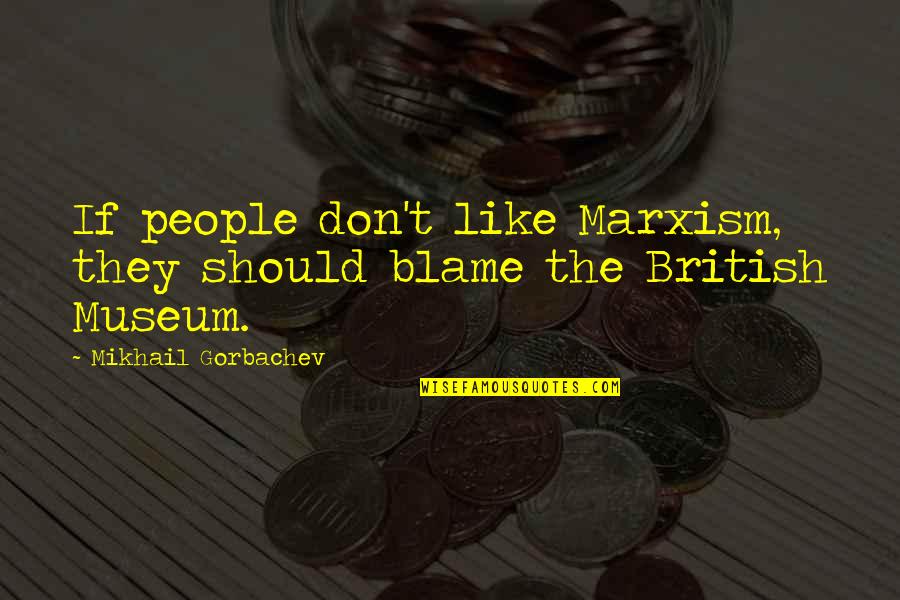 The British Museum Quotes By Mikhail Gorbachev: If people don't like Marxism, they should blame