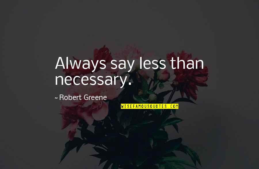 The British Press Quotes By Robert Greene: Always say less than necessary. The British Press Quotes By Robert Greene: Always say less than necessary.