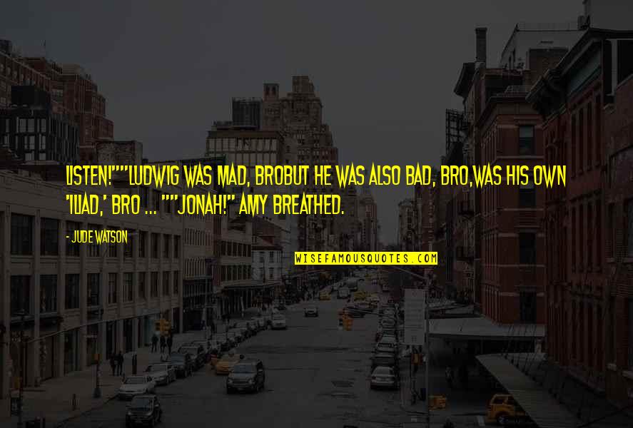The Bro Quotes By Jude Watson: Listen!""Ludwig was mad, broBut he was also bad,