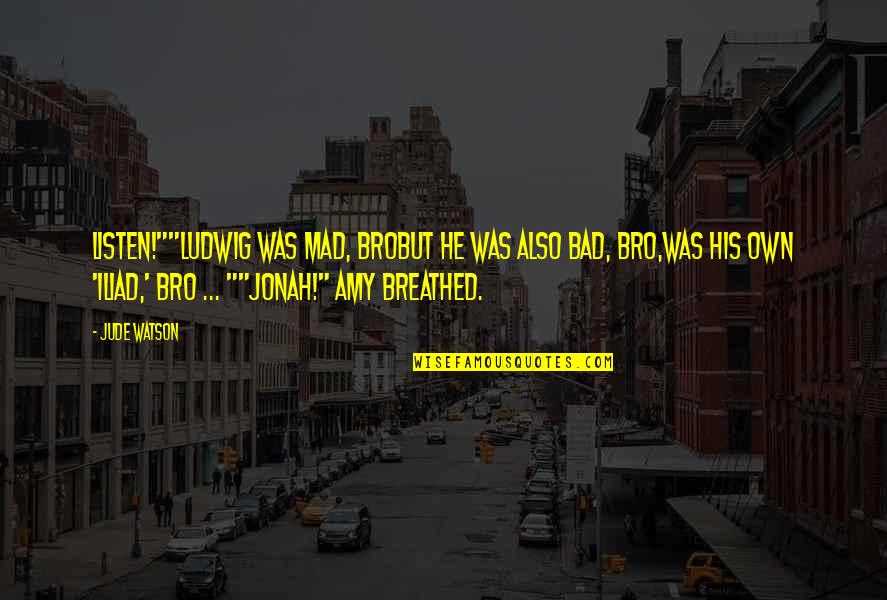 The Bro Quotes By Jude Watson: Listen!""Ludwig was mad, broBut he was also bad, The Bro Quotes By Jude Watson: Listen!""Ludwig was mad, broBut he was also bad,