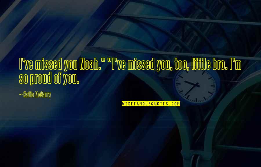 The Bro Quotes By Katie McGarry: I've missed you Noah." "I've missed you, too,