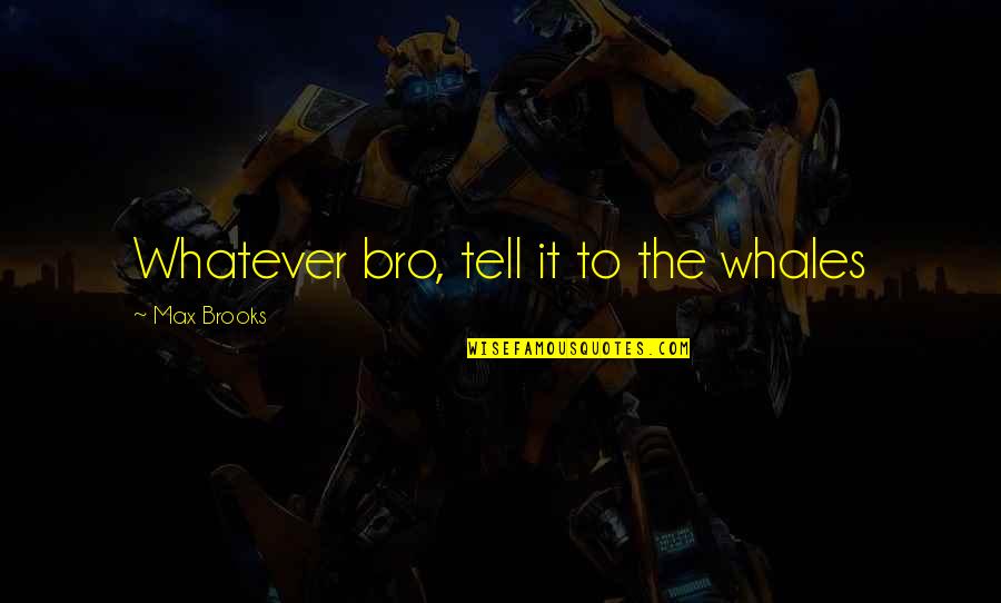 The Bro Quotes By Max Brooks: Whatever bro, tell it to the whales The Bro Quotes By Max Brooks: Whatever bro, tell it to the whales