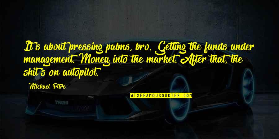 The Bro Quotes By Michael Pitre: It's about pressing palms, bro. Getting the funds The Bro Quotes By Michael Pitre: It's about pressing palms, bro. Getting the funds
