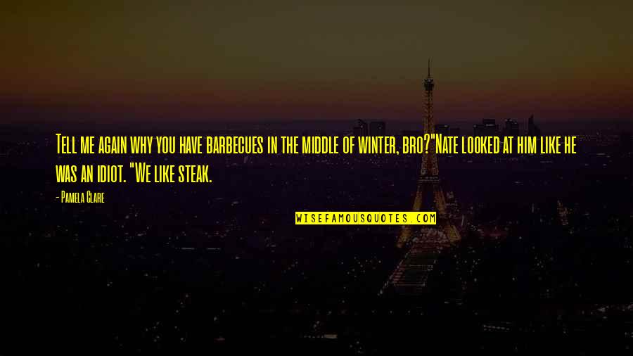 The Bro Quotes By Pamela Clare: Tell me again why you have barbecues in The Bro Quotes By Pamela Clare: Tell me again why you have barbecues in