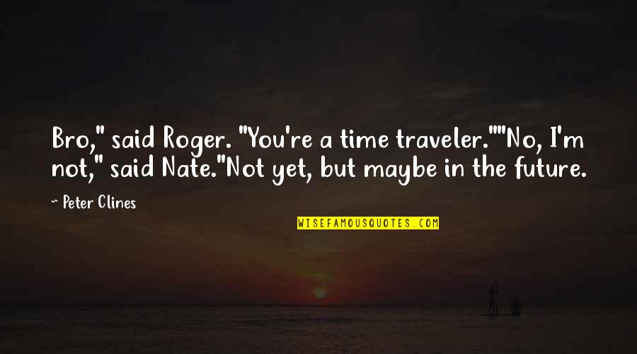 The Bro Quotes By Peter Clines: Bro," said Roger. "You're a time traveler.""No, I'm