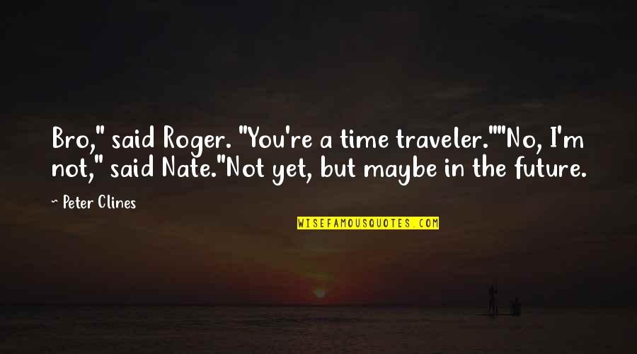 The Bro Quotes By Peter Clines: Bro," said Roger. "You're a time traveler.""No, I'm The Bro Quotes By Peter Clines: Bro," said Roger. "You're a time traveler.""No, I'm
