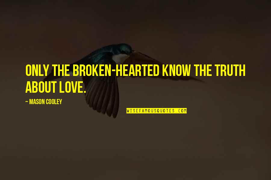 The Broken Hearted Quotes By Mason Cooley: Only the broken-hearted know the truth about love.