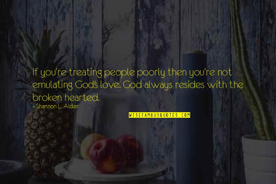 The Broken Hearted Quotes By Shannon L. Alder: If you're treating people poorly then you're not