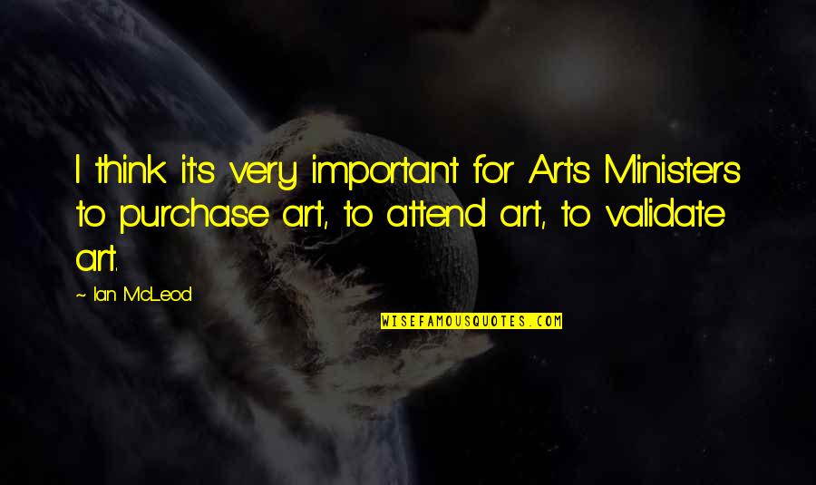 The Bronte Sisters Quotes By Ian McLeod: I think it's very important for Arts Ministers The Bronte Sisters Quotes By Ian McLeod: I think it's very important for Arts Ministers