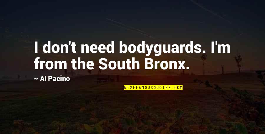 The Bronx Quotes By Al Pacino: I don't need bodyguards. I'm from the South
