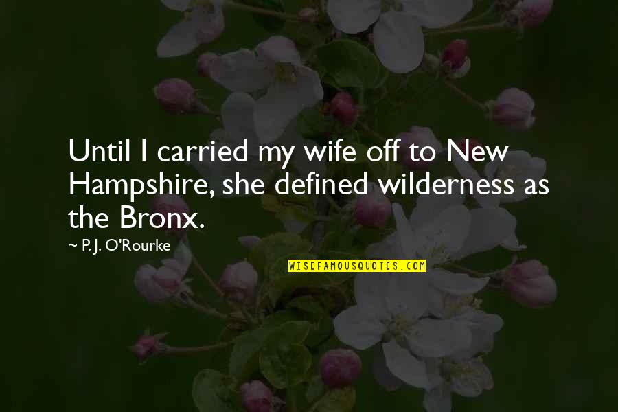 The Bronx Quotes By P. J. O'Rourke: Until I carried my wife off to New
