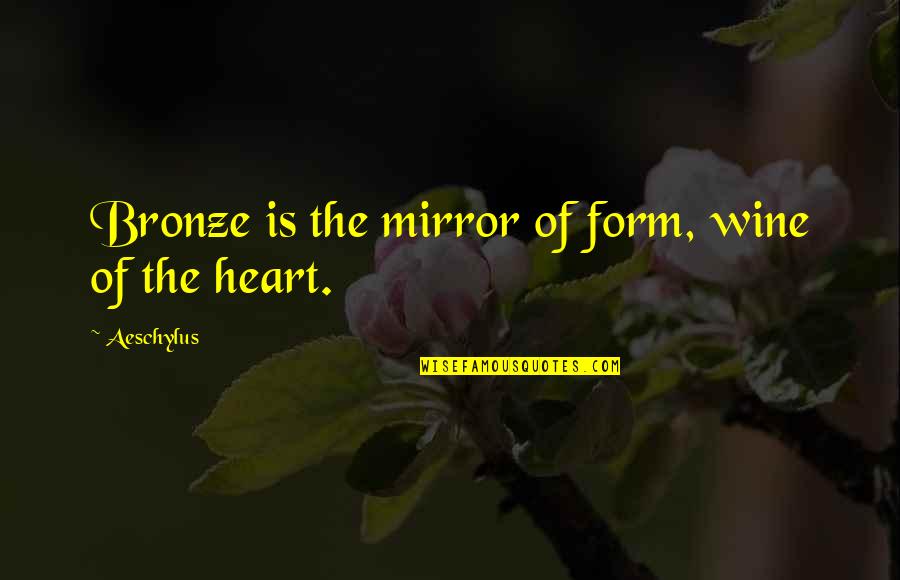 The Bronze Quotes By Aeschylus: Bronze is the mirror of form, wine of The Bronze Quotes By Aeschylus: Bronze is the mirror of form, wine of