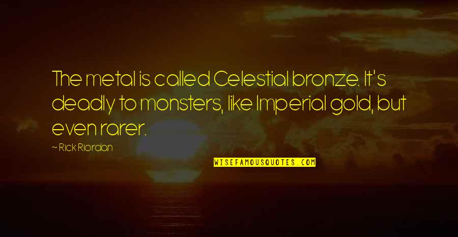 The Bronze Quotes By Rick Riordan: The metal is called Celestial bronze. It's deadly The Bronze Quotes By Rick Riordan: The metal is called Celestial bronze. It's deadly