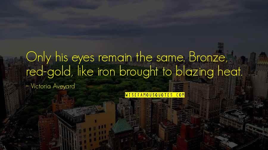 The Bronze Quotes By Victoria Aveyard: Only his eyes remain the same. Bronze, red-gold, The Bronze Quotes By Victoria Aveyard: Only his eyes remain the same. Bronze, red-gold,