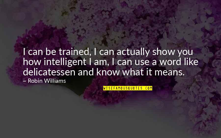 The Browns Is The Browns Quote Quotes By Robin Williams: I can be trained, I can actually show The Browns Is The Browns Quote Quotes By Robin Williams: I can be trained, I can actually show