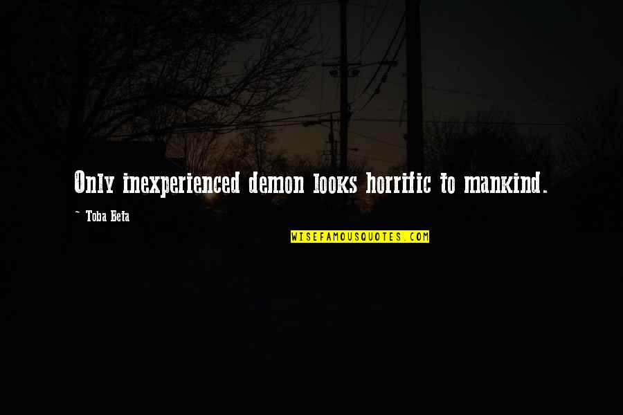The Bubonic Plague Quotes By Toba Beta: Only inexperienced demon looks horrific to mankind.