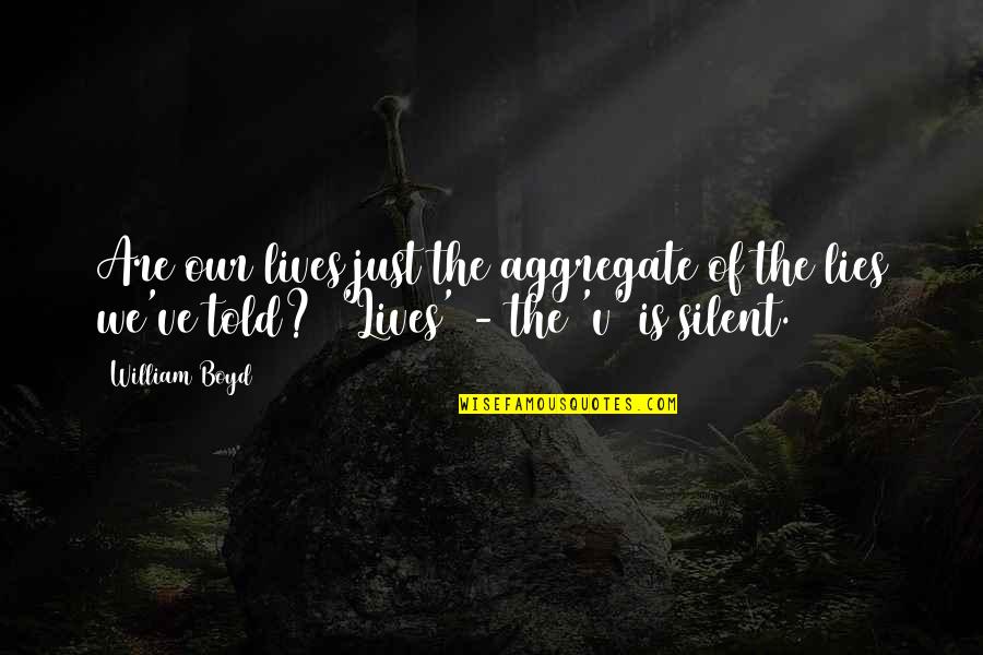 The Bubonic Plague Quotes By William Boyd: Are our lives just the aggregate of the The Bubonic Plague Quotes By William Boyd: Are our lives just the aggregate of the