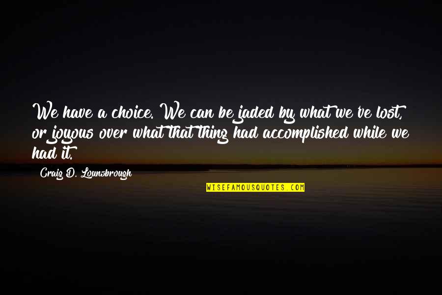 The Buccaneers Quotes By Craig D. Lounsbrough: We have a choice. We can be jaded The Buccaneers Quotes By Craig D. Lounsbrough: We have a choice. We can be jaded