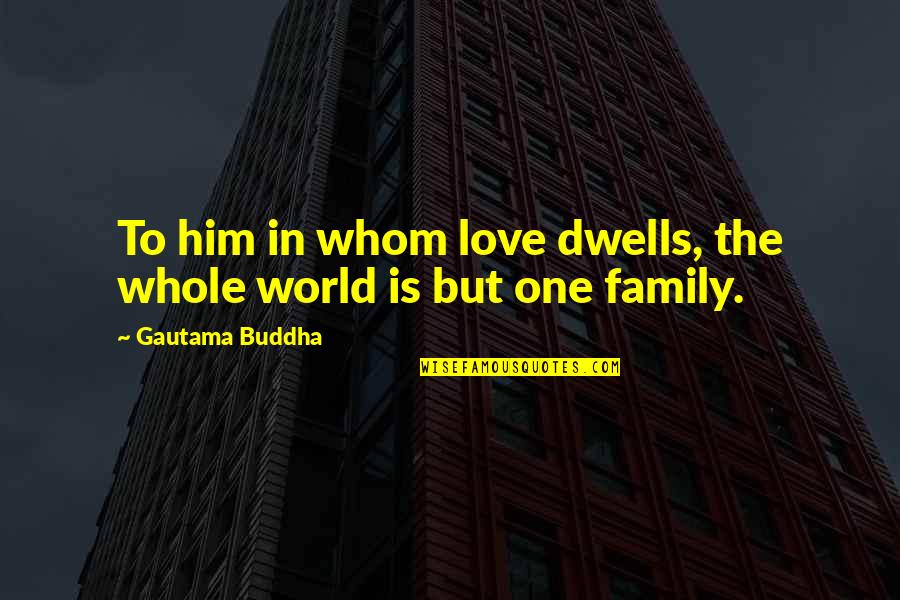 The Buddha Family Quotes By Gautama Buddha: To him in whom love dwells, the whole