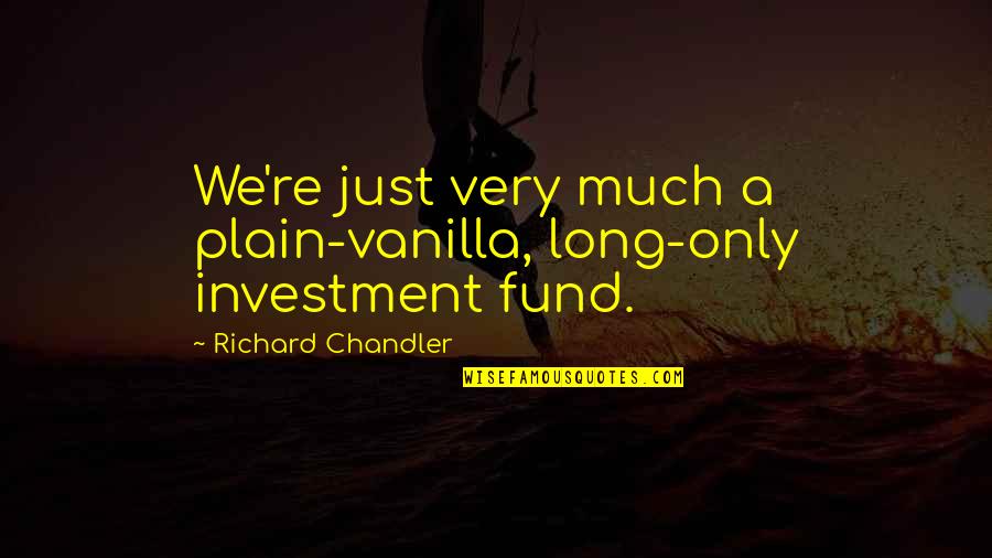 The Buddha Family Quotes By Richard Chandler: We're just very much a plain-vanilla, long-only investment