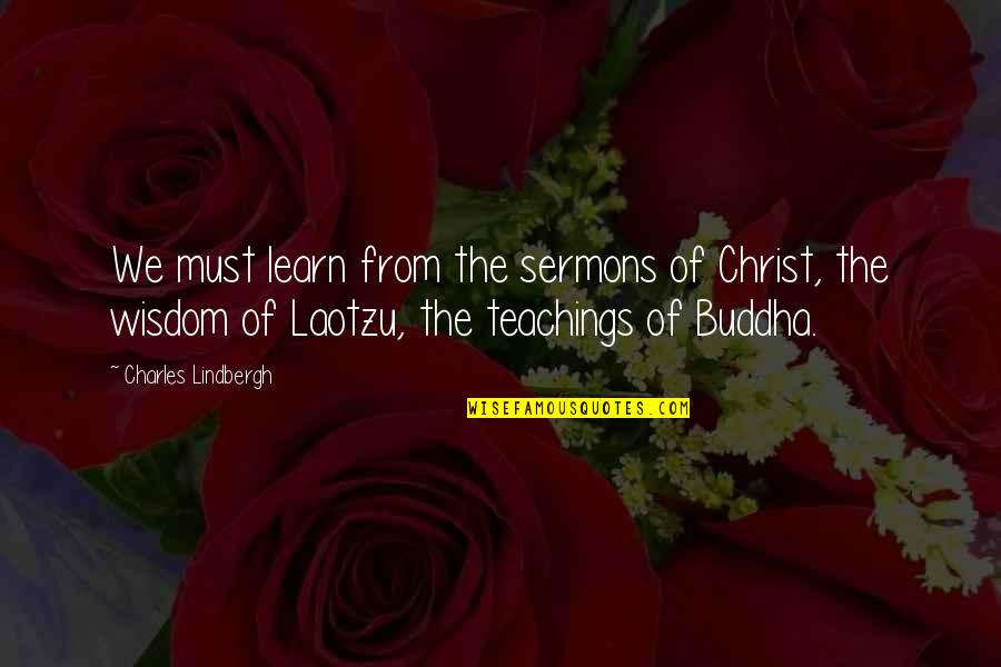 The Buddha Quotes By Charles Lindbergh: We must learn from the sermons of Christ,