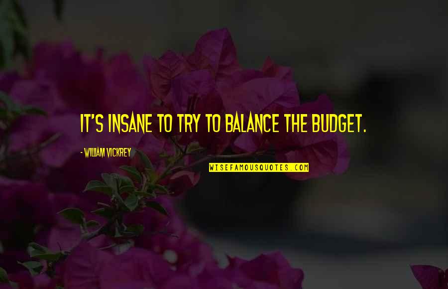 The Budget Quotes By William Vickrey: It's insane to try to balance the budget. The Budget Quotes By William Vickrey: It's insane to try to balance the budget.
