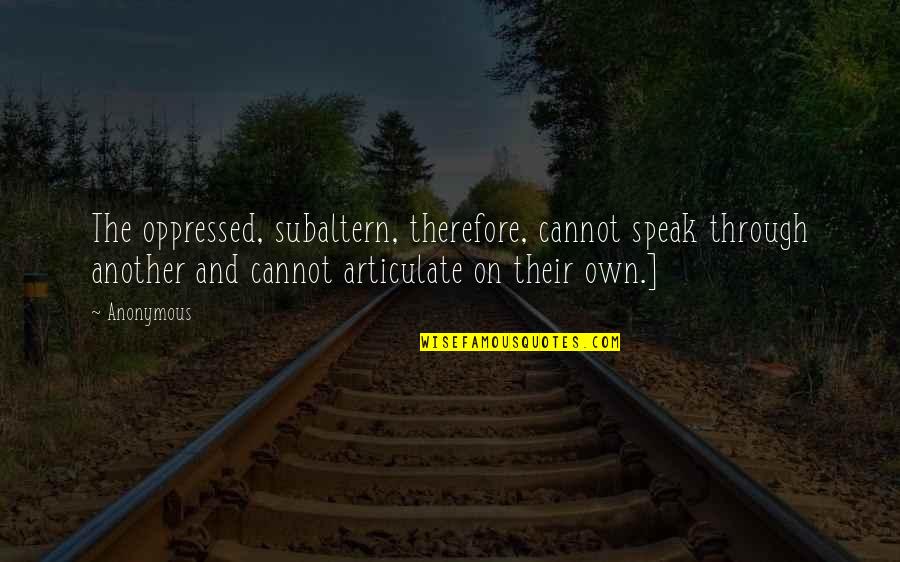 The Bugle Podcast Quotes By Anonymous: The oppressed, subaltern, therefore, cannot speak through another The Bugle Podcast Quotes By Anonymous: The oppressed, subaltern, therefore, cannot speak through another