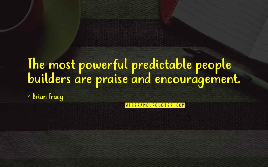 The Builders Quotes By Brian Tracy: The most powerful predictable people builders are praise