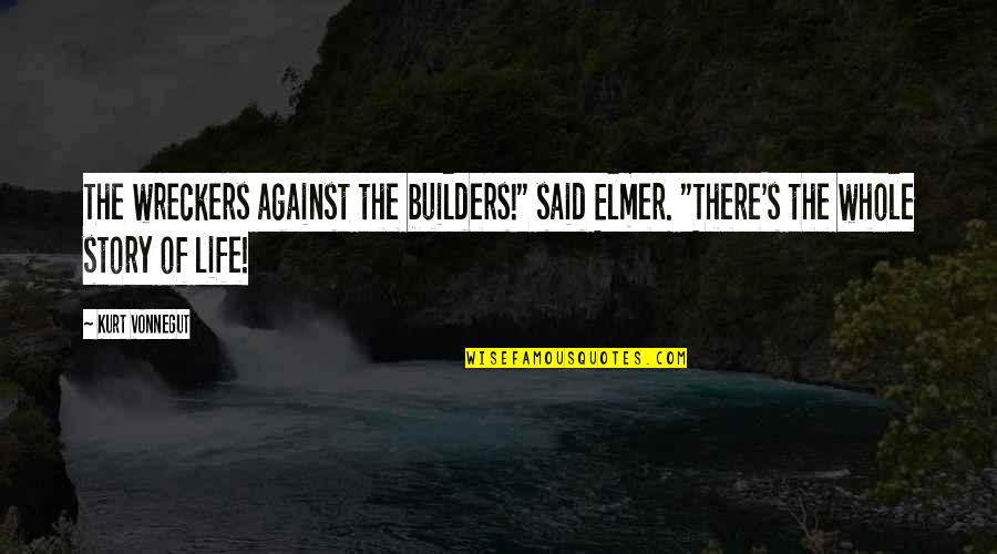 The Builders Quotes By Kurt Vonnegut: The wreckers against the builders!" said Elmer. "There's