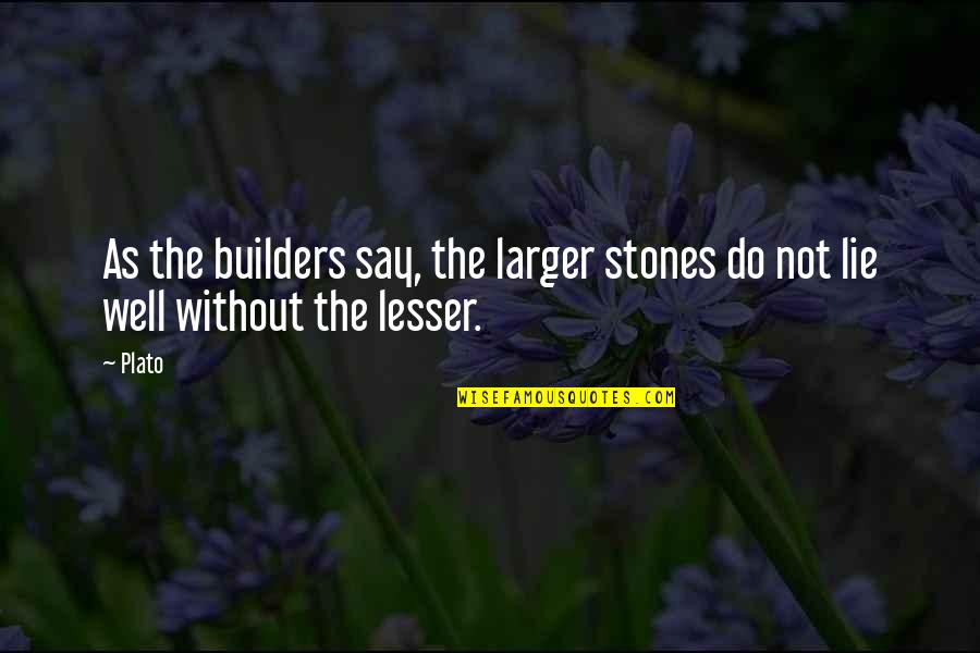 The Builders Quotes By Plato: As the builders say, the larger stones do