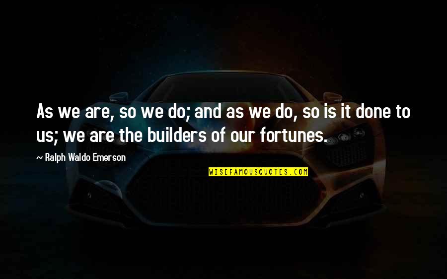 The Builders Quotes By Ralph Waldo Emerson: As we are, so we do; and as